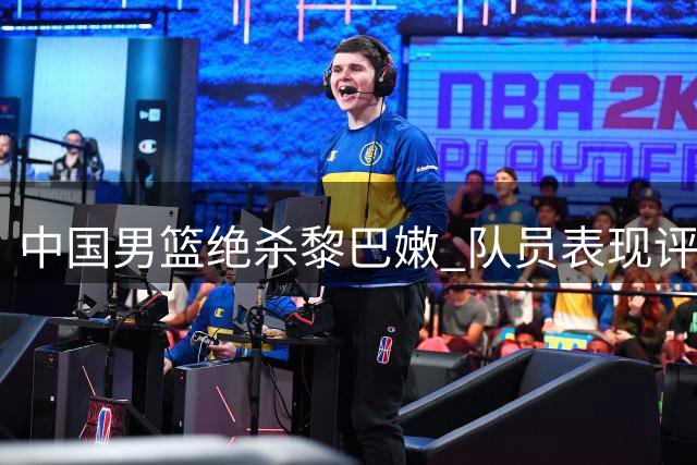 中国男篮绝杀黎巴嫩 队员表现评级出炉