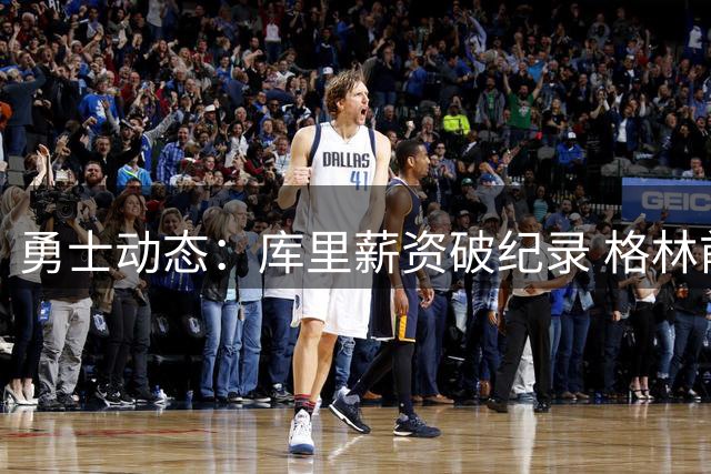 勇士动态：库里薪资破纪录 格林前途未卜 总经理帅位不稳